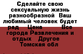 Сделайте свою сексуальную жизнь разнообразной! Ваш любимый человек будет рад. › Цена ­ 150 - Все города Развлечения и отдых » Другое   . Томская обл.